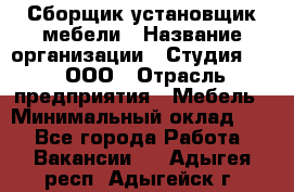 Сборщик-установщик мебели › Название организации ­ Студия 71 , ООО › Отрасль предприятия ­ Мебель › Минимальный оклад ­ 1 - Все города Работа » Вакансии   . Адыгея респ.,Адыгейск г.